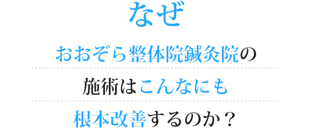 なぜ?おおぞら整体院鍼灸院の施術はこんなにも根本改善するのか?